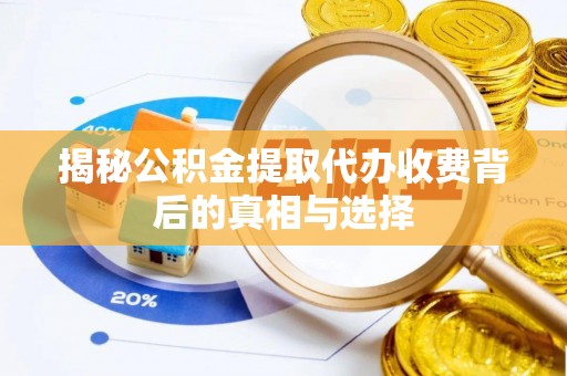祁门揭秘公积金提取代办收费背后的真相与选择