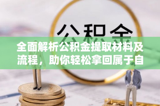 祁门全面解析公积金提取材料及流程，助你轻松拿回属于自己的钱