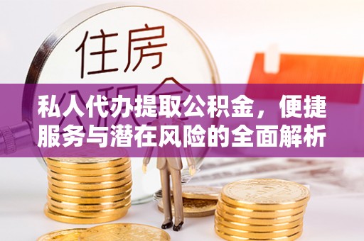 祁门私人代办提取公积金，便捷服务与潜在风险的全面解析
