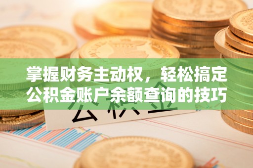 祁门掌握财务主动权，轻松搞定公积金账户余额查询的技巧与方法