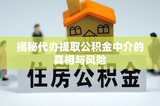 祁门揭秘代办提取公积金中介的真相与风险
