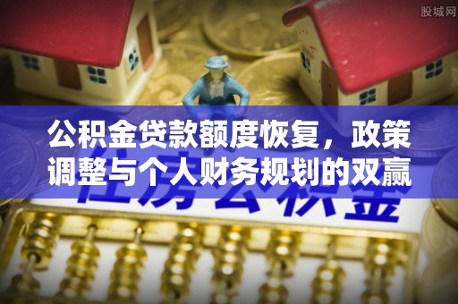 祁门公积金贷款额度恢复，政策调整与个人财务规划的双赢之道