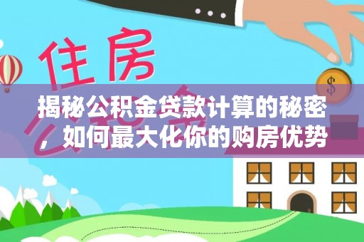 祁门揭秘公积金贷款计算的秘密，如何最大化你的购房优势