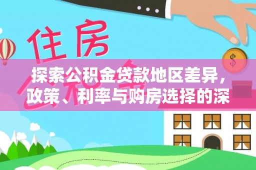 祁门探索公积金贷款地区差异，政策、利率与购房选择的深度解析