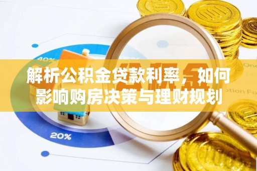 祁门解析公积金贷款利率，如何影响购房决策与理财规划