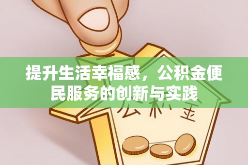 祁门提升生活幸福感，公积金便民服务的创新与实践