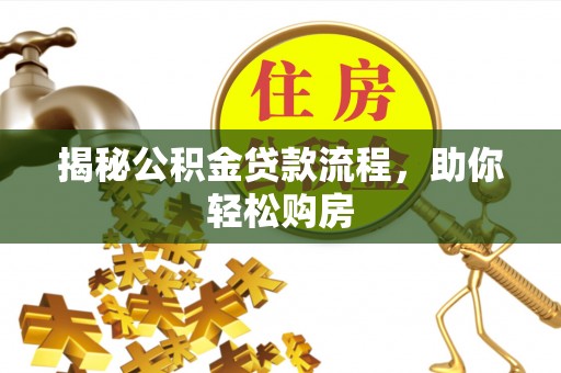 祁门揭秘公积金贷款流程，助你轻松购房