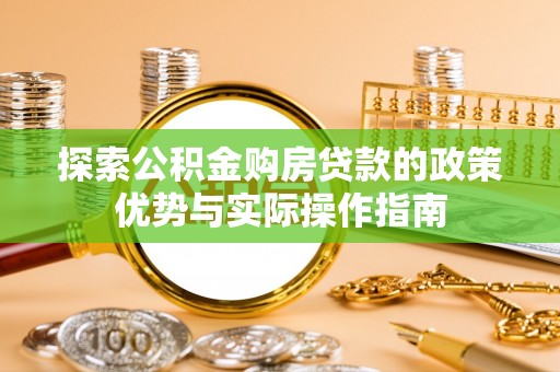 祁门探索公积金购房贷款的政策优势与实际操作指南