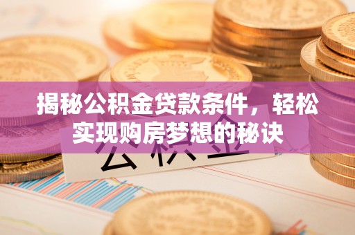 祁门揭秘公积金贷款条件，轻松实现购房梦想的秘诀
