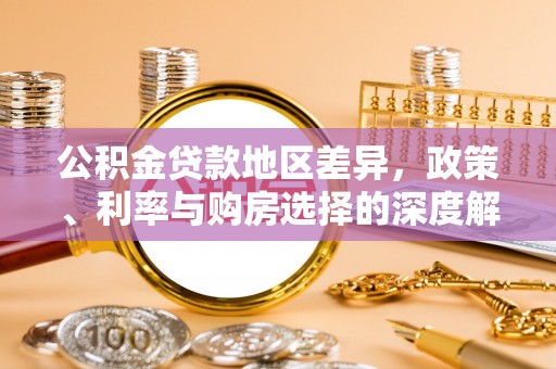 祁门公积金贷款地区差异，政策、利率与购房选择的深度解析