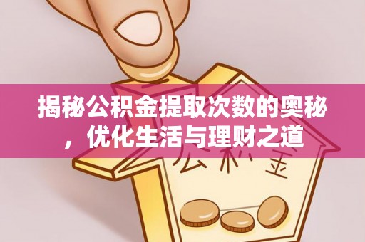 祁门揭秘公积金提取次数的奥秘，优化生活与理财之道