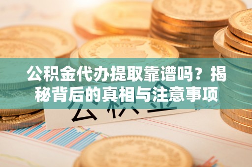 祁门公积金代办提取靠谱吗？揭秘背后的真相与注意事项