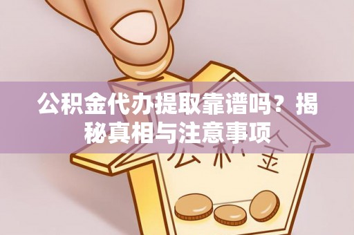 祁门公积金代办提取靠谱吗？揭秘真相与注意事项