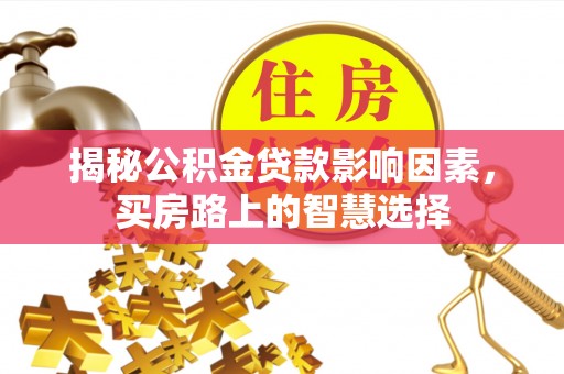 祁门揭秘公积金贷款影响因素，买房路上的智慧选择