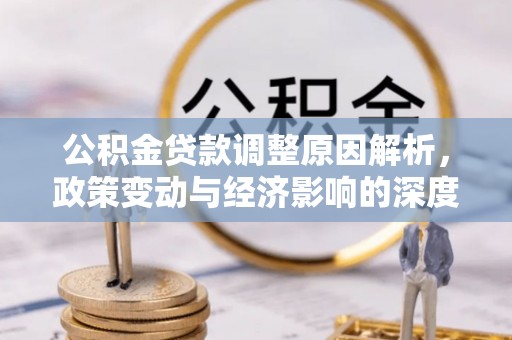 祁门公积金贷款调整原因解析，政策变动与经济影响的深度探讨