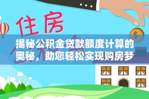 祁门揭秘公积金贷款额度计算的奥秘，助您轻松实现购房梦想