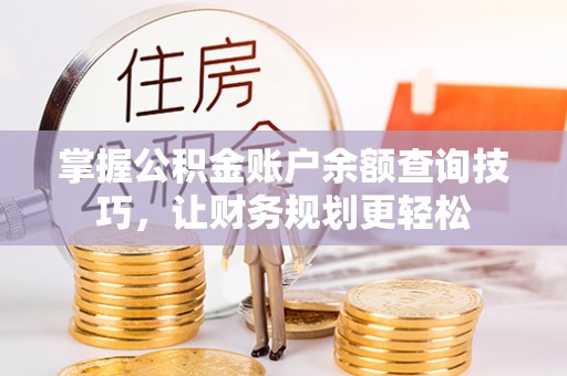 祁门掌握公积金账户余额查询技巧，让财务规划更轻松