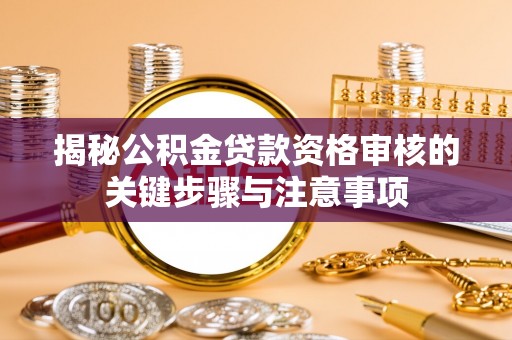 祁门揭秘公积金贷款资格审核的关键步骤与注意事项