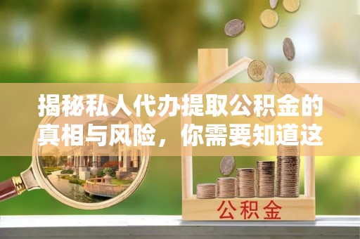 祁门揭秘私人代办提取公积金的真相与风险，你需要知道这些！