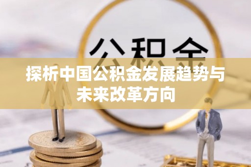 祁门探析中国公积金发展趋势与未来改革方向