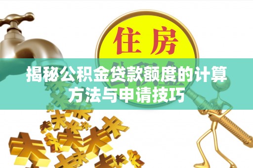 祁门揭秘公积金贷款额度的计算方法与申请技巧