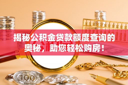祁门揭秘公积金贷款额度查询的奥秘，助您轻松购房！
