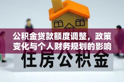 祁门公积金贷款额度调整，政策变化与个人财务规划的影响分析