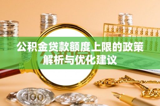 祁门公积金贷款额度上限的政策解析与优化建议
