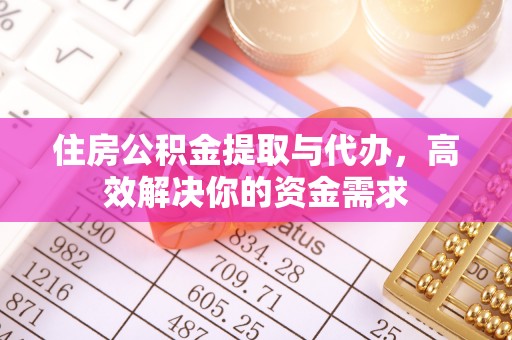 祁门住房公积金提取与代办，高效解决你的资金需求