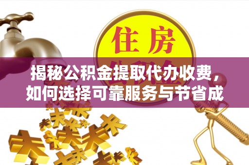 祁门揭秘公积金提取代办收费，如何选择可靠服务与节省成本？
