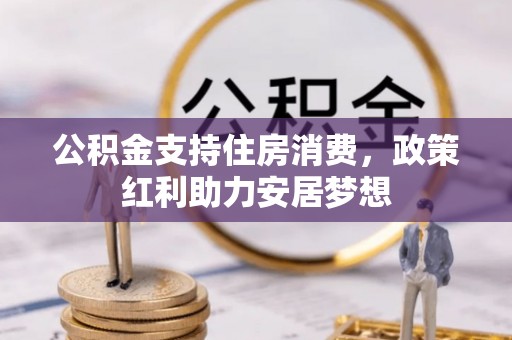 祁门公积金支持住房消费，政策红利助力安居梦想
