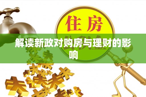 祁门解读新政对购房与理财的影响