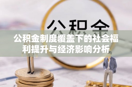 祁门公积金制度覆盖下的社会福利提升与经济影响分析