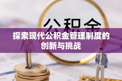 祁门探索现代公积金管理制度的创新与挑战