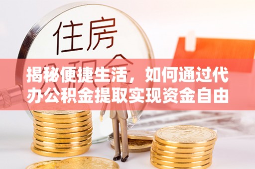 祁门揭秘便捷生活，如何通过代办公积金提取实现资金自由