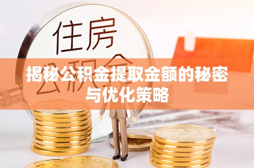 祁门揭秘公积金提取金额的秘密与优化策略