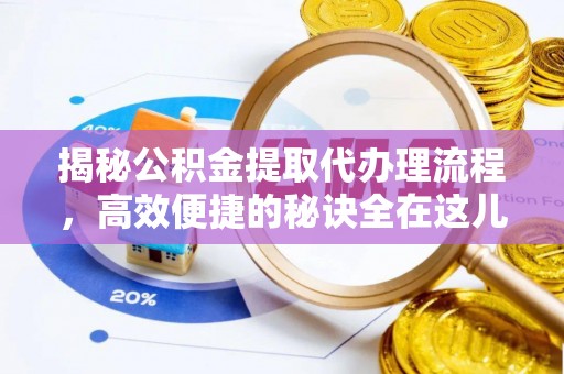 祁门揭秘公积金提取代办理流程，高效便捷的秘诀全在这儿