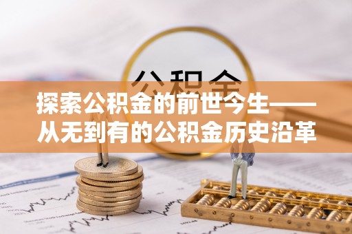 祁门探索公积金的前世今生——从无到有的公积金历史沿革