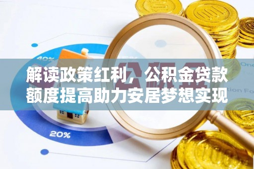 祁门解读政策红利，公积金贷款额度提高助力安居梦想实现