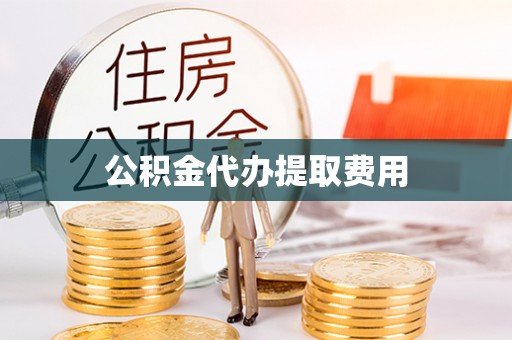 祁门公积金代办提取费用
