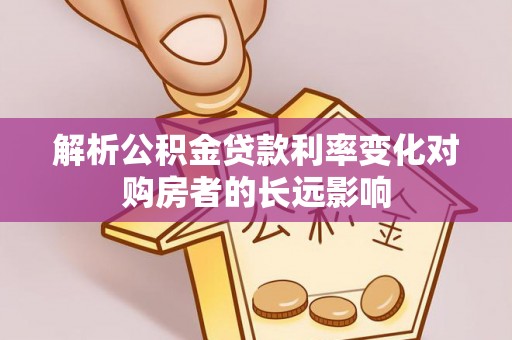 祁门解析公积金贷款利率变化对购房者的长远影响