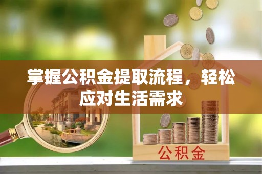 祁门掌握公积金提取流程，轻松应对生活需求