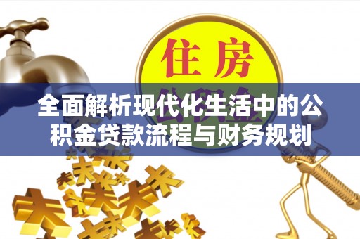 祁门全面解析现代化生活中的公积金贷款流程与财务规划