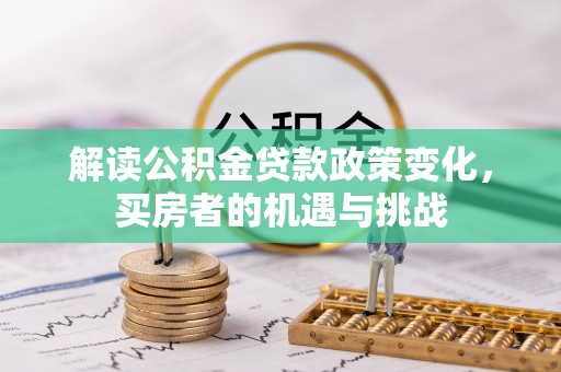 祁门解读公积金贷款政策变化，买房者的机遇与挑战