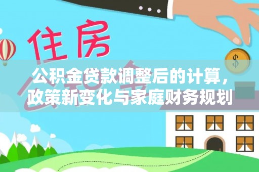 祁门公积金贷款调整后的计算，政策新变化与家庭财务规划