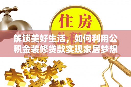 祁门解锁美好生活，如何利用公积金装修贷款实现家居梦想