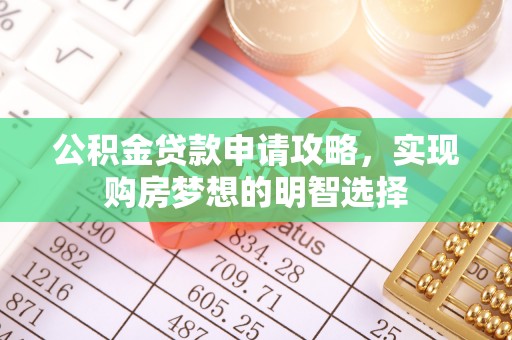 祁门公积金贷款申请攻略，实现购房梦想的明智选择