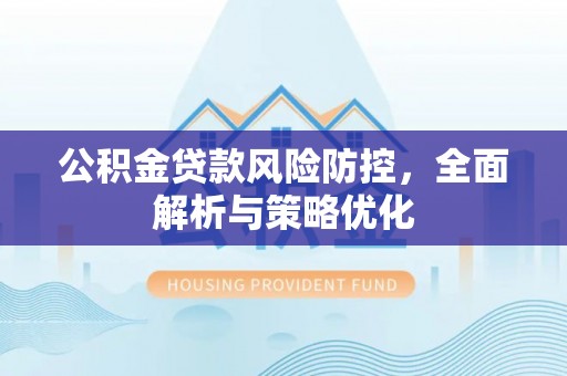 祁门公积金贷款风险防控，全面解析与策略优化