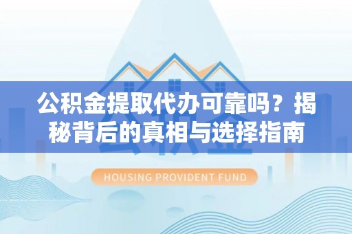 祁门公积金提取代办可靠吗？揭秘背后的真相与选择指南