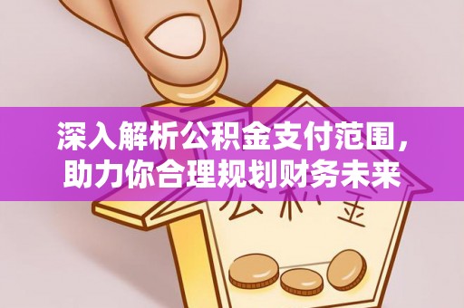 祁门深入解析公积金支付范围，助力你合理规划财务未来